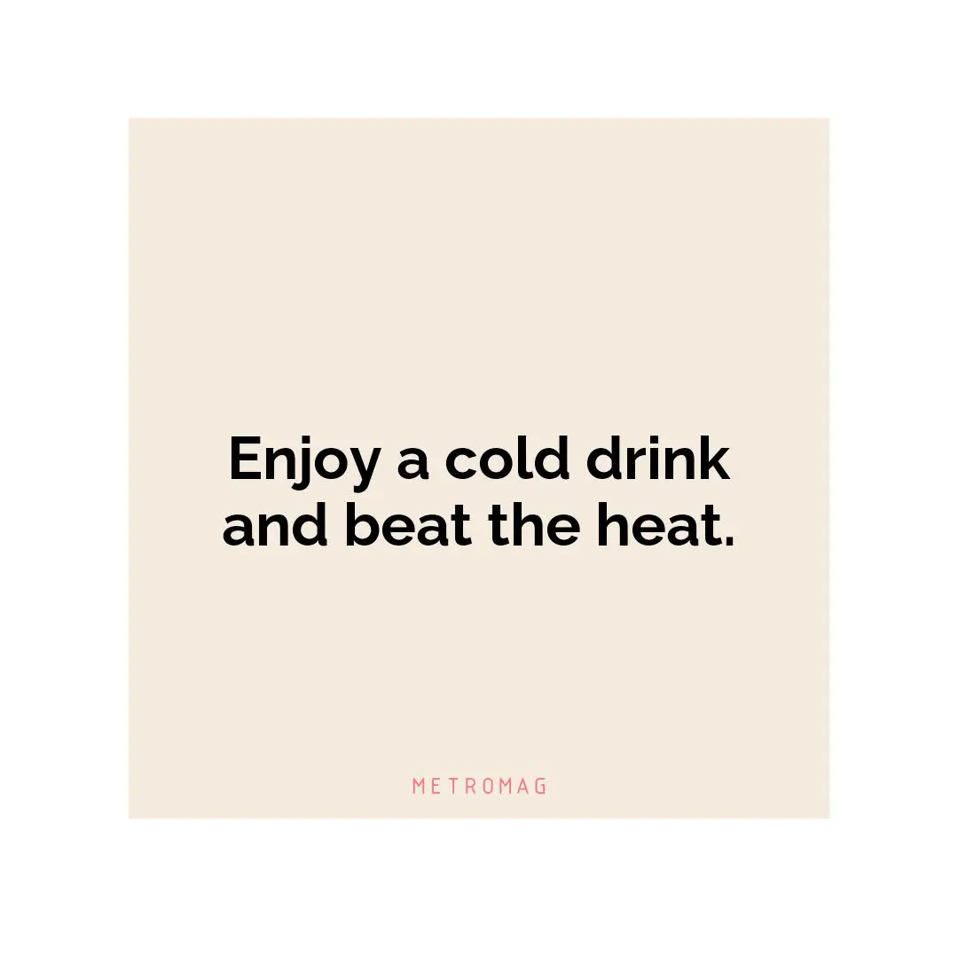 Enjoy a cold drink and beat the heat.