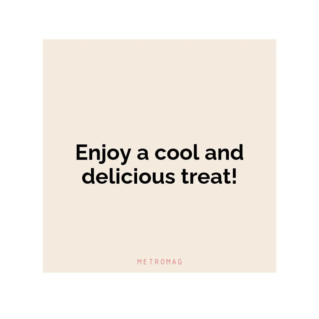Enjoy a cool and delicious treat!