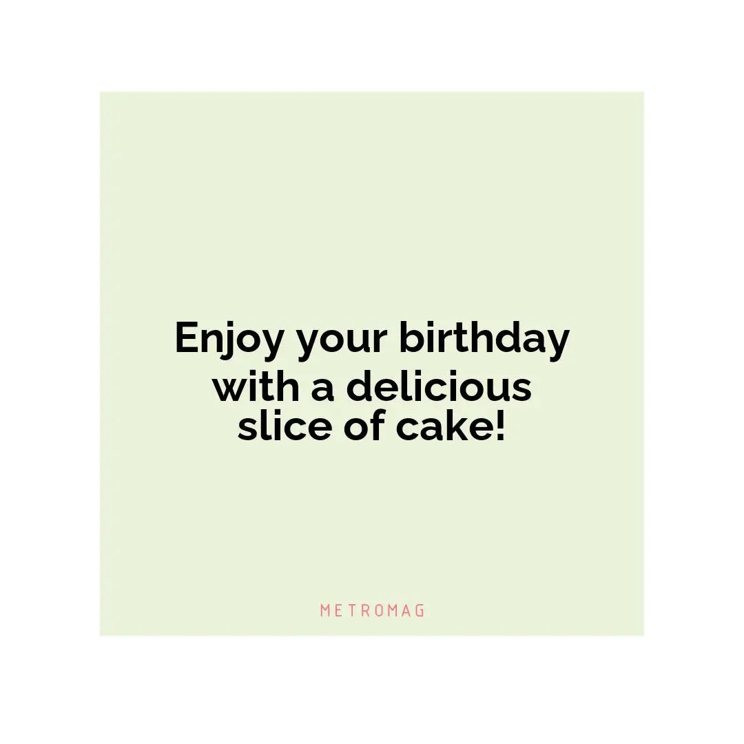 Enjoy your birthday with a delicious slice of cake!
