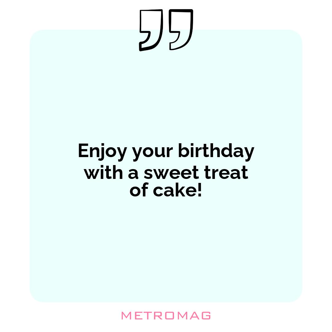 Enjoy your birthday with a sweet treat of cake!