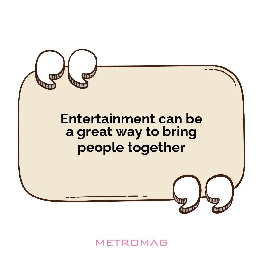 Entertainment can be a great way to bring people together