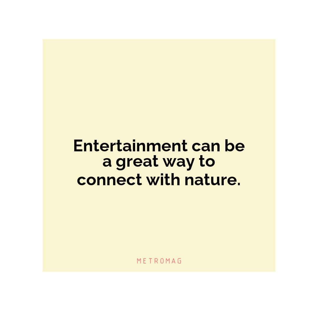 Entertainment can be a great way to connect with nature.