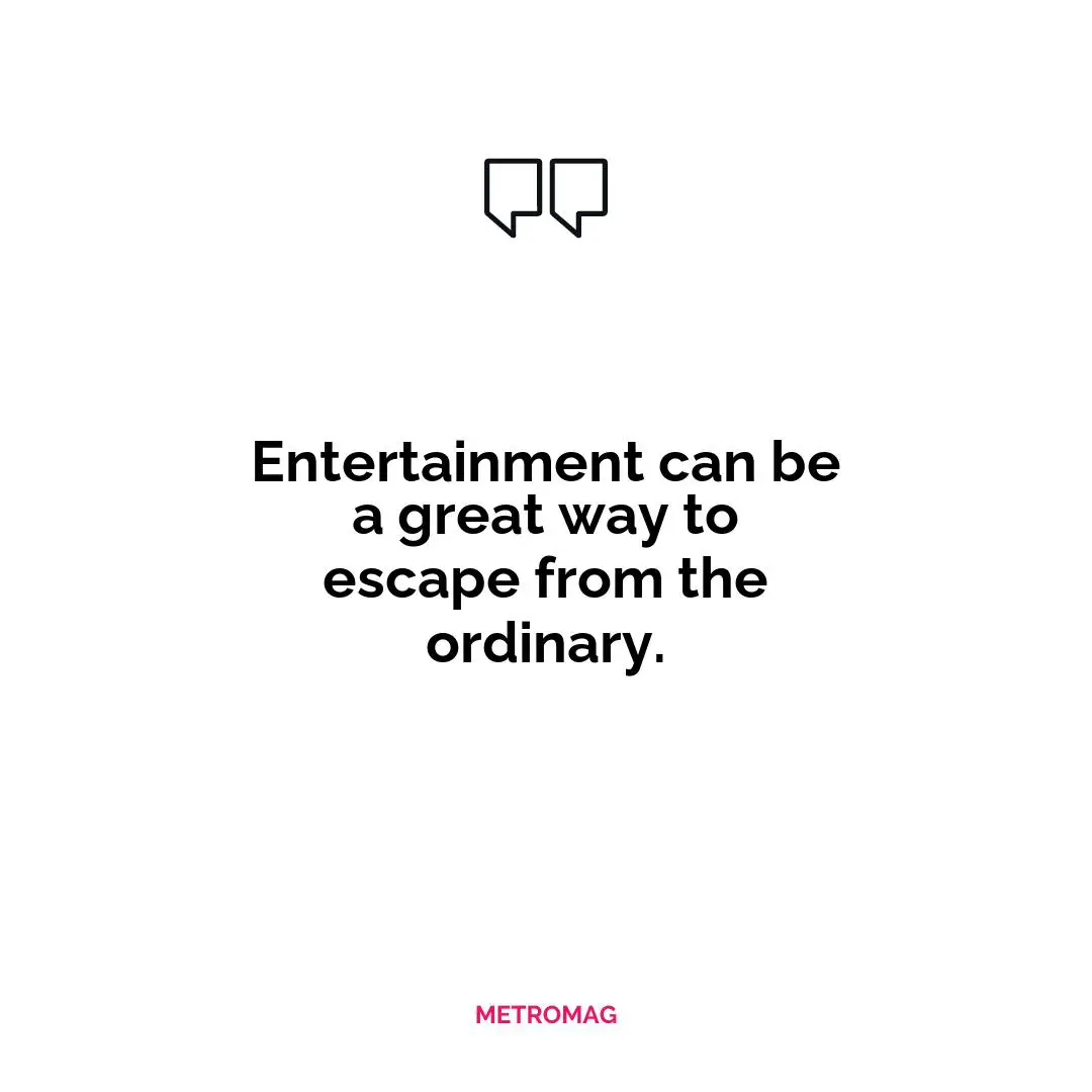 Entertainment can be a great way to escape from the ordinary.