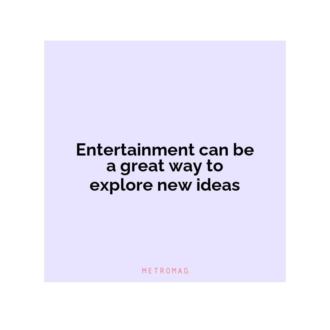 Entertainment can be a great way to explore new ideas