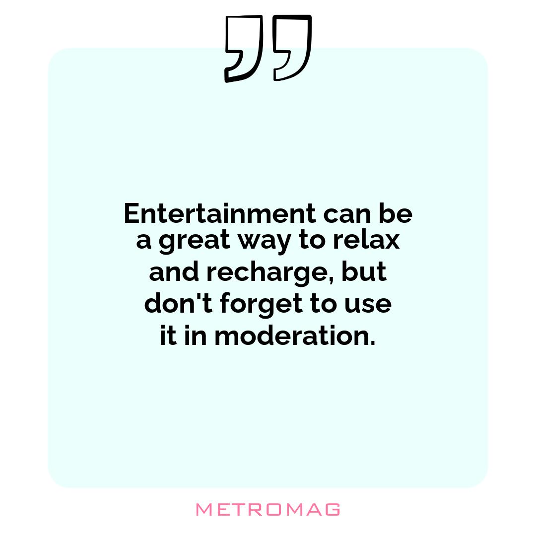 Entertainment can be a great way to relax and recharge, but don't forget to use it in moderation.