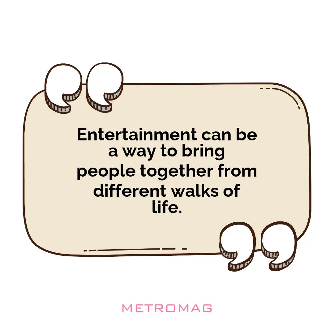 Entertainment can be a way to bring people together from different walks of life.