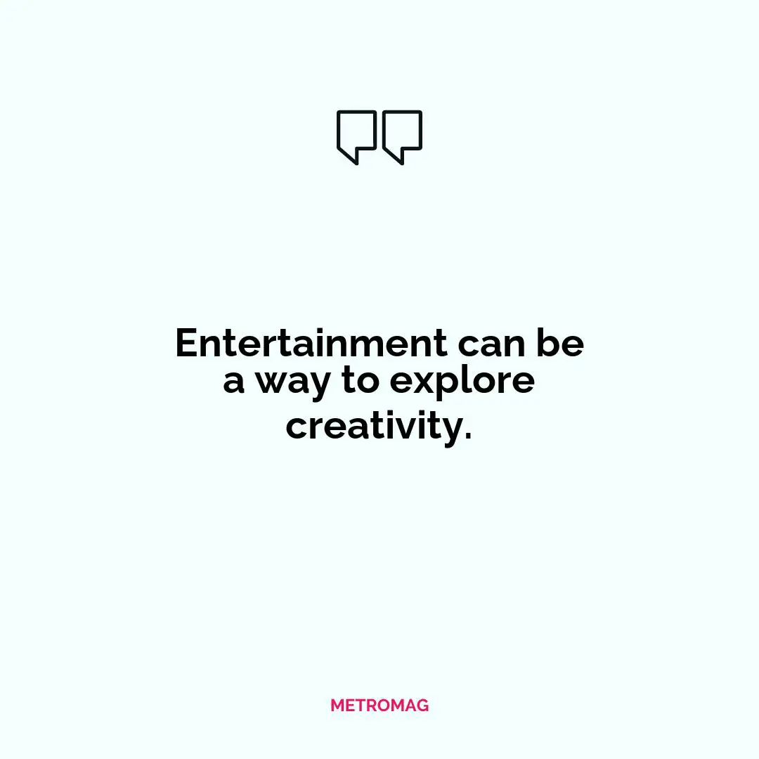 Entertainment can be a way to explore creativity.