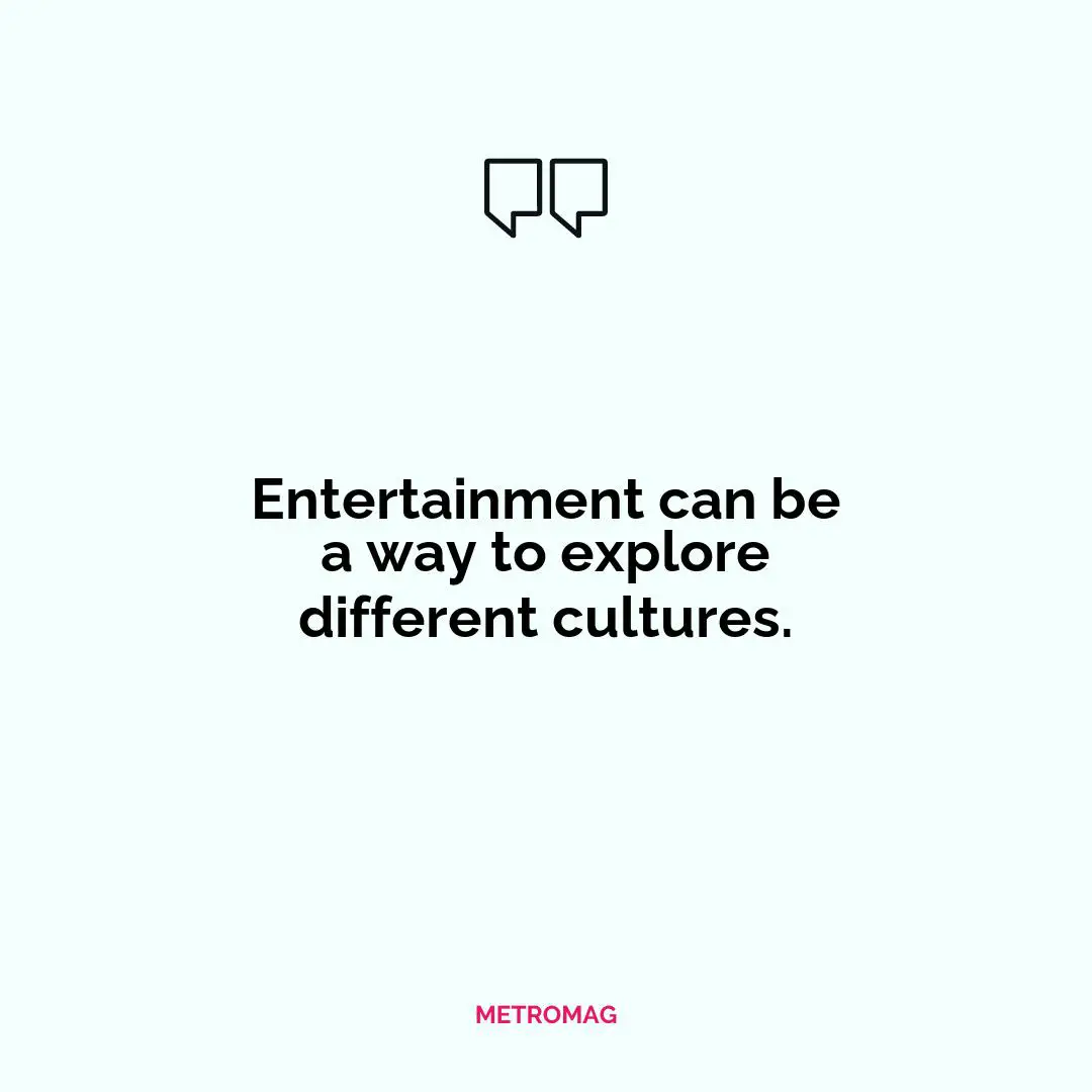 Entertainment can be a way to explore different cultures.