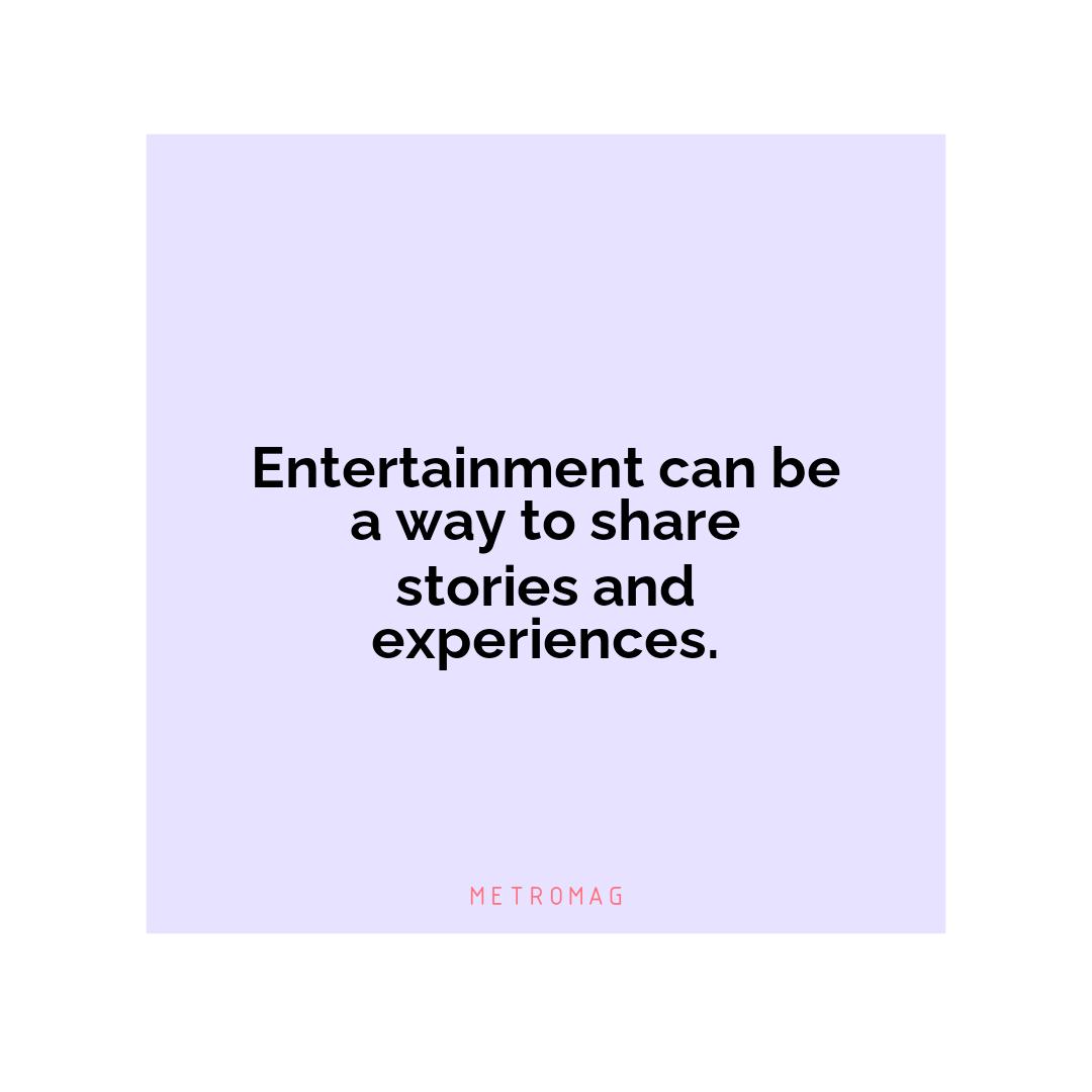 Entertainment can be a way to share stories and experiences.