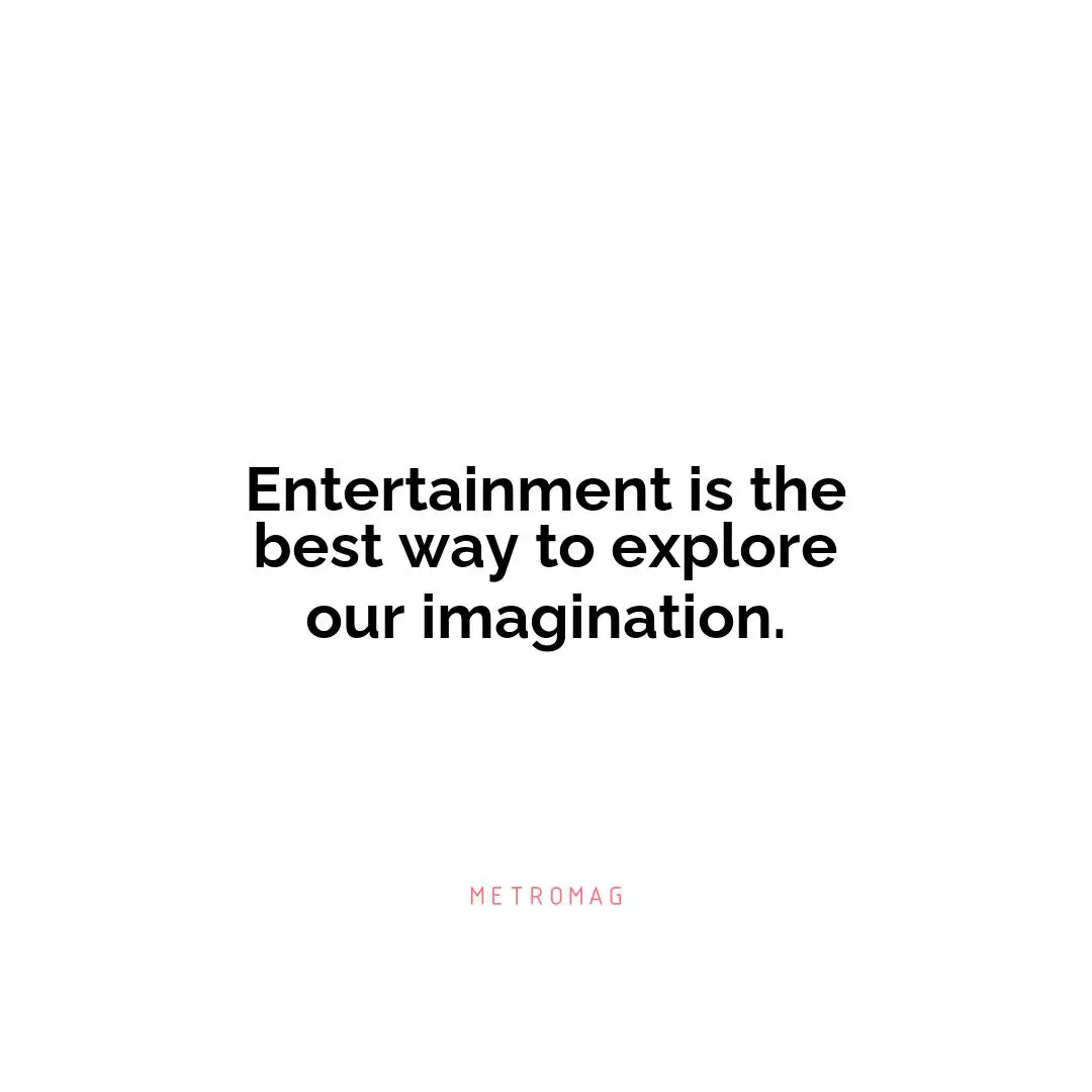 Entertainment is the best way to explore our imagination.