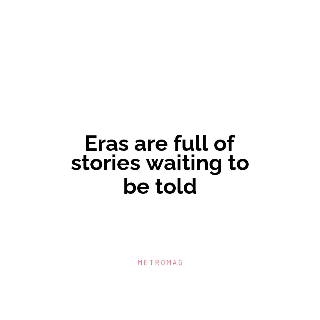 Eras are full of stories waiting to be told