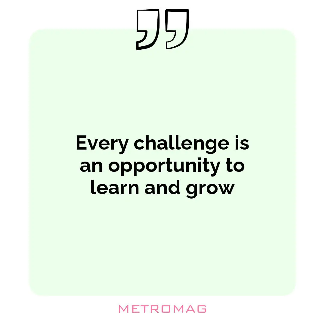 Every challenge is an opportunity to learn and grow