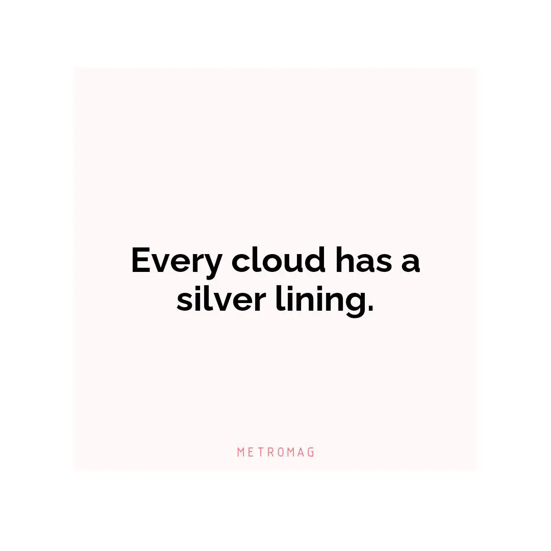 Every cloud has a silver lining.