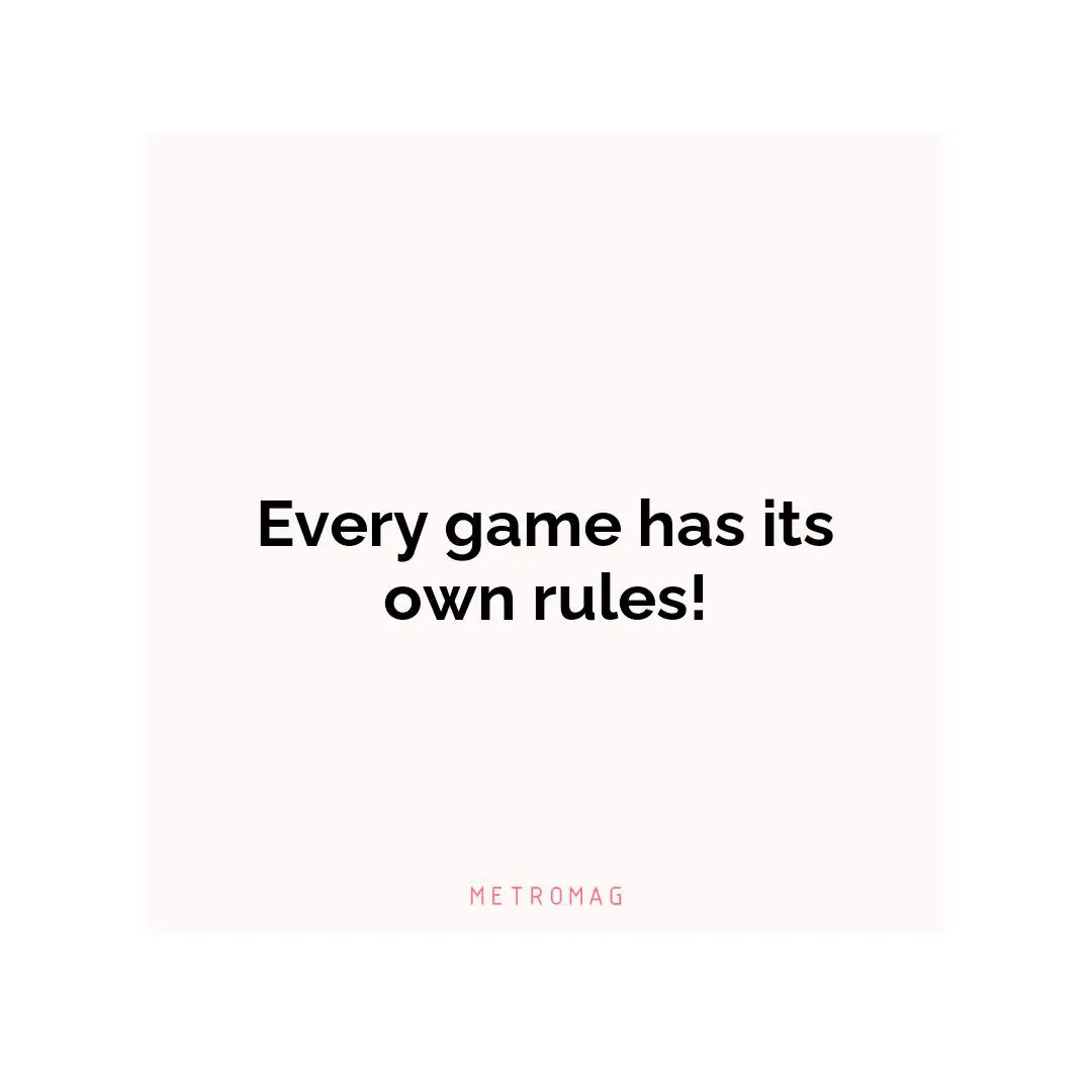 Every game has its own rules!