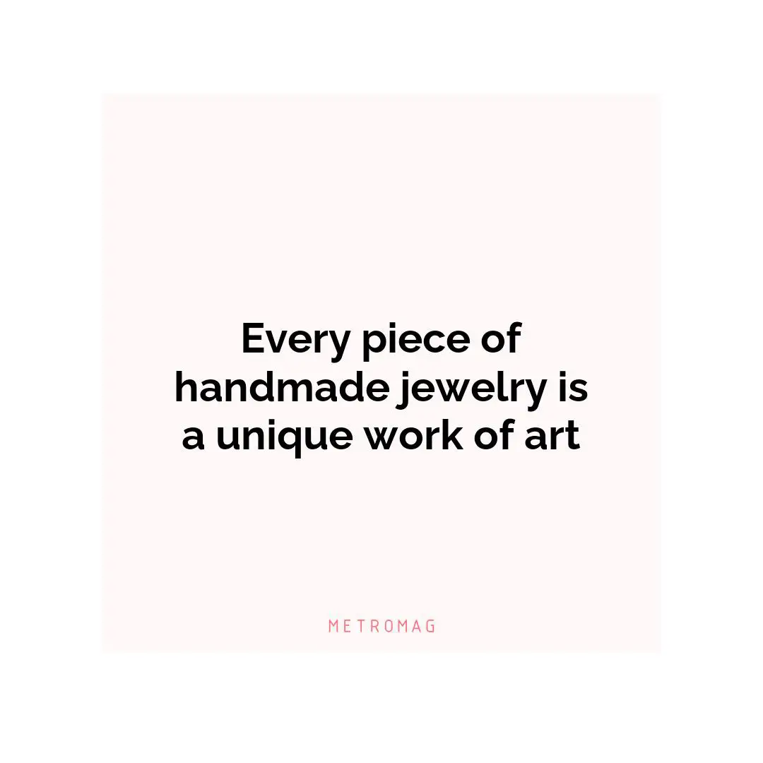 Every piece of handmade jewelry is a unique work of art
