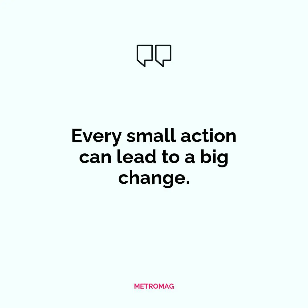 Every small action can lead to a big change.