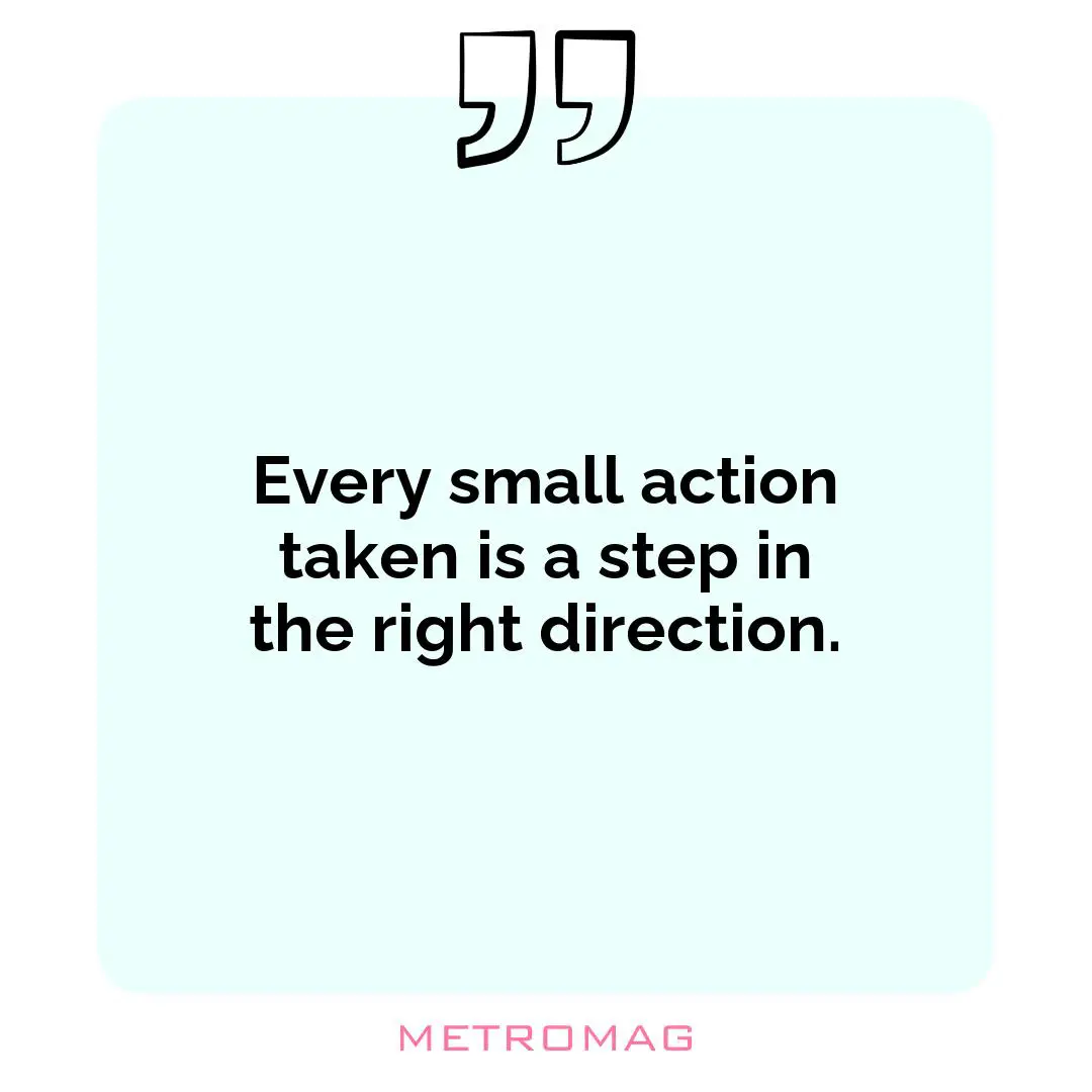 Every small action taken is a step in the right direction.