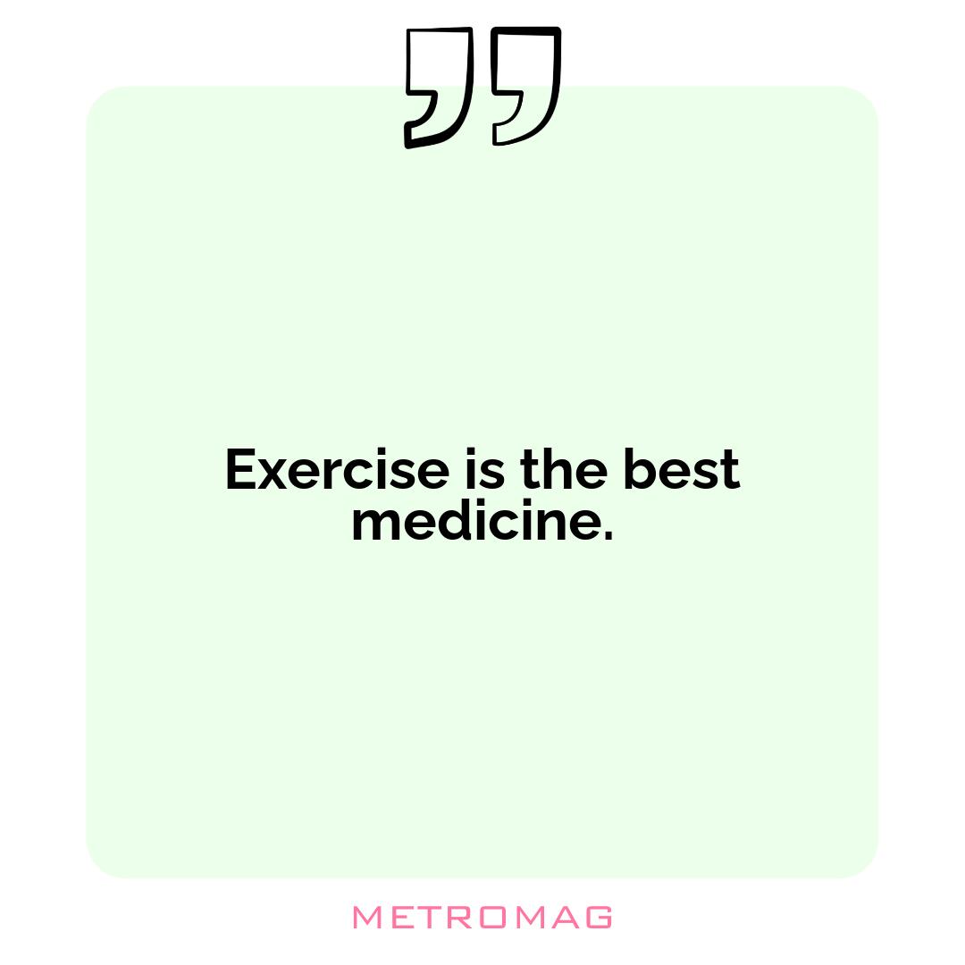 Exercise is the best medicine.