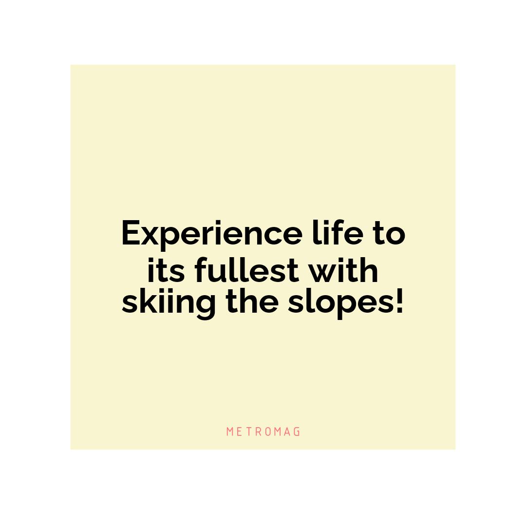 Experience life to its fullest with skiing the slopes!