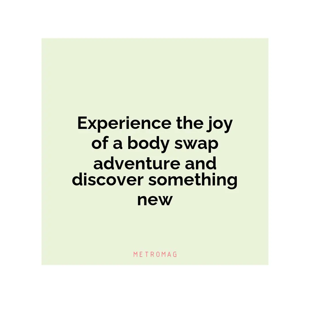 Experience the joy of a body swap adventure and discover something new