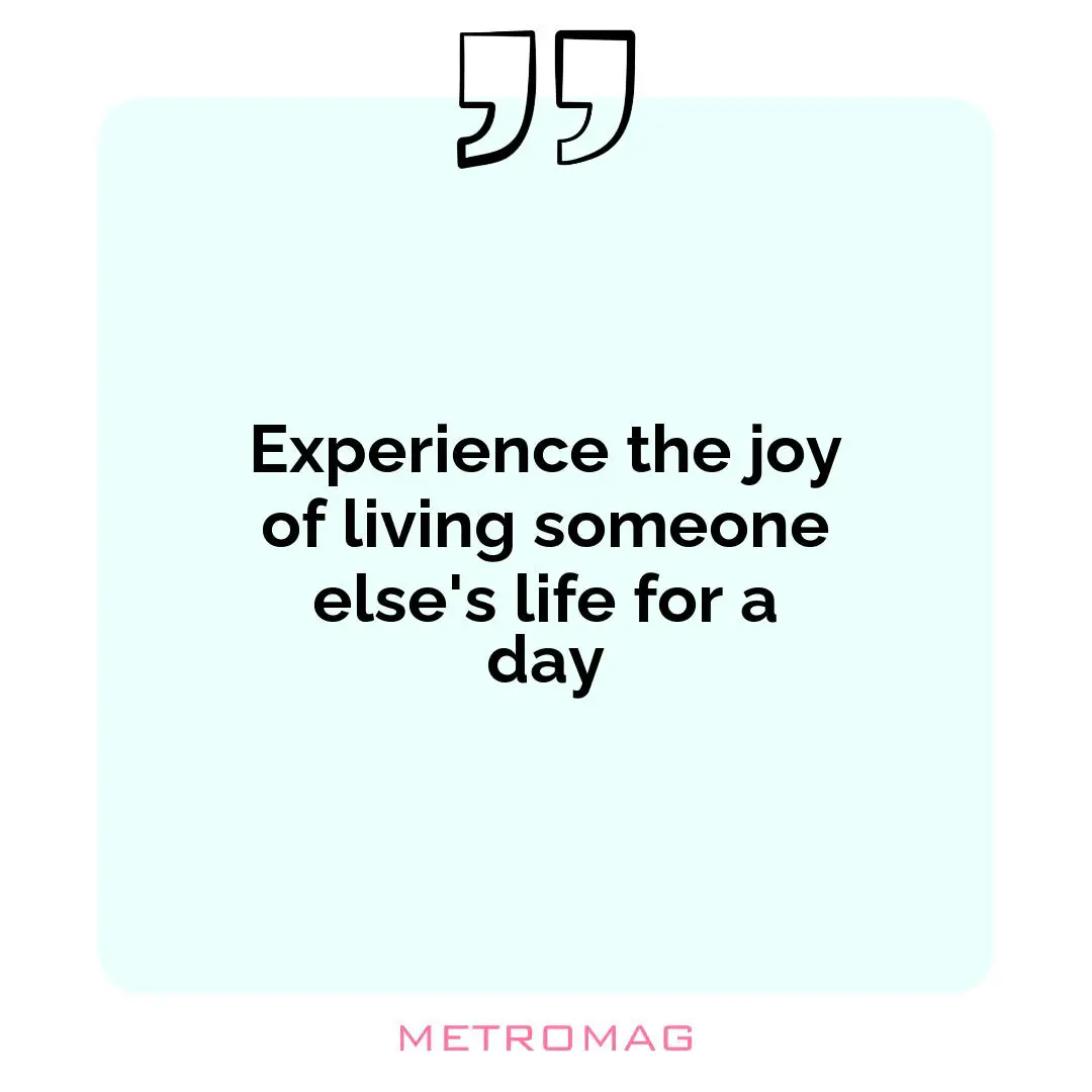 Experience the joy of living someone else's life for a day