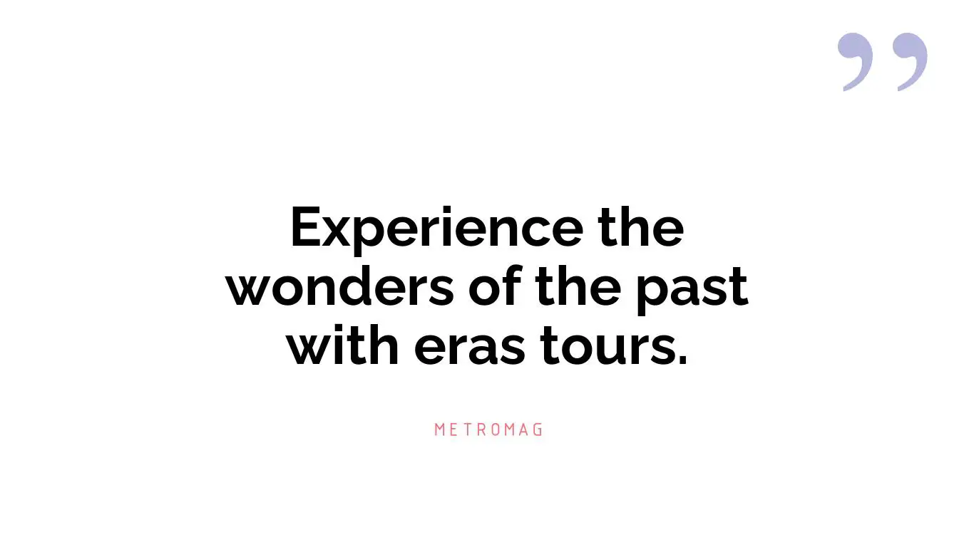 Experience the wonders of the past with eras tours.