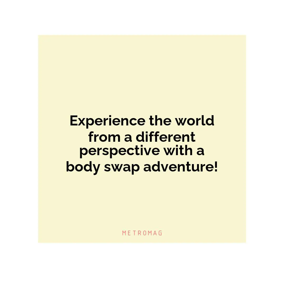 Experience the world from a different perspective with a body swap adventure!