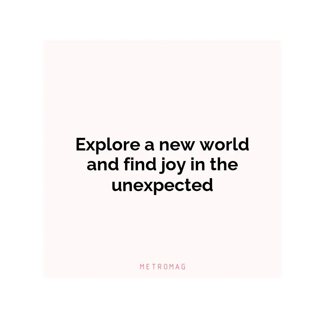 Explore a new world and find joy in the unexpected