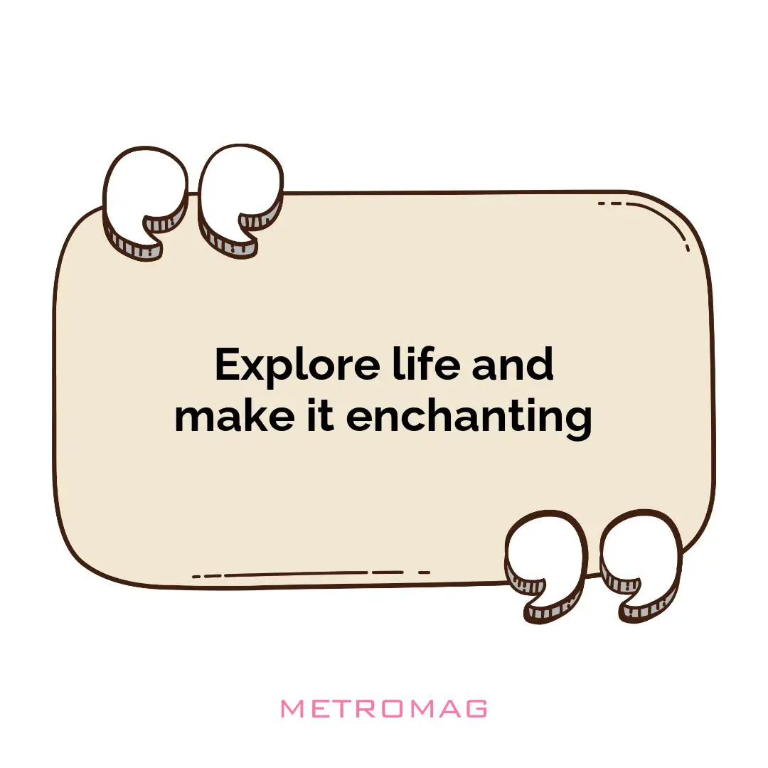 Explore life and make it enchanting