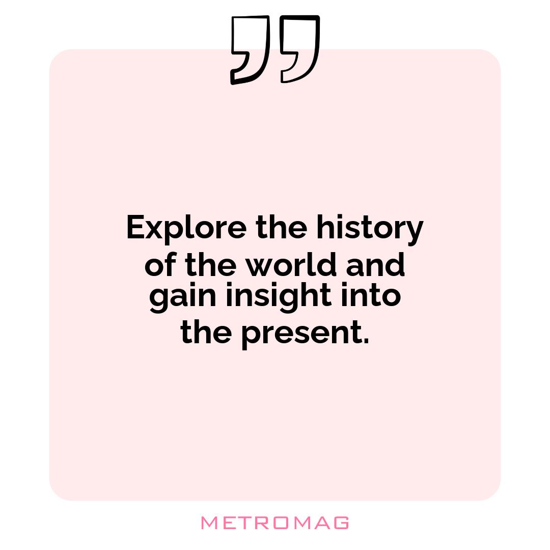 Explore the history of the world and gain insight into the present.