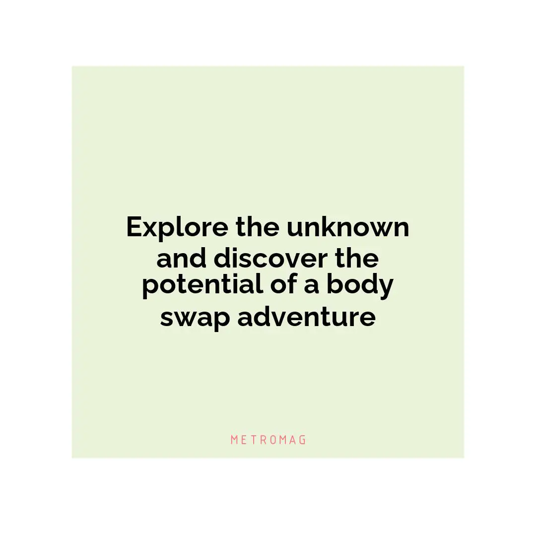 Explore the unknown and discover the potential of a body swap adventure