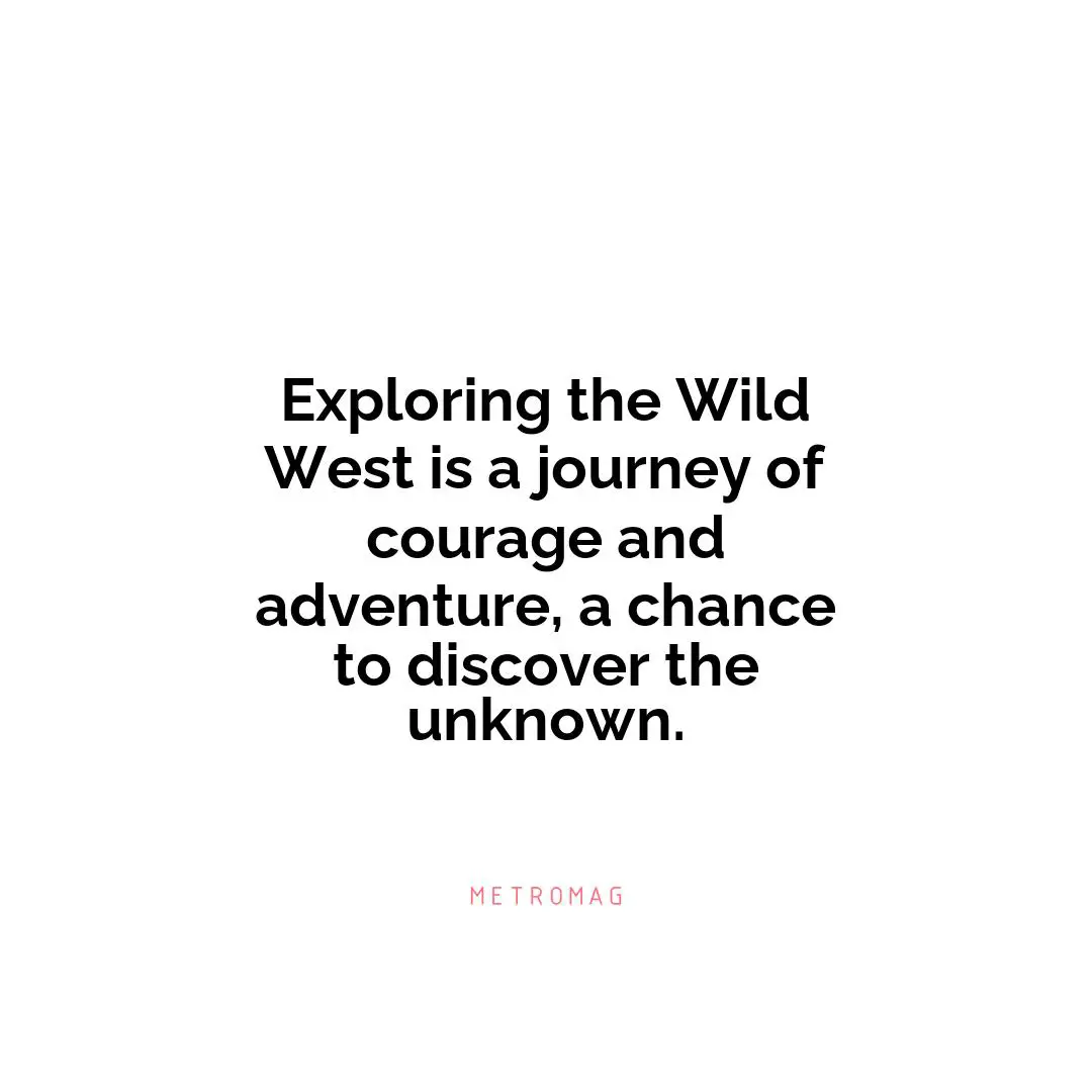 Exploring the Wild West is a journey of courage and adventure, a chance to discover the unknown.