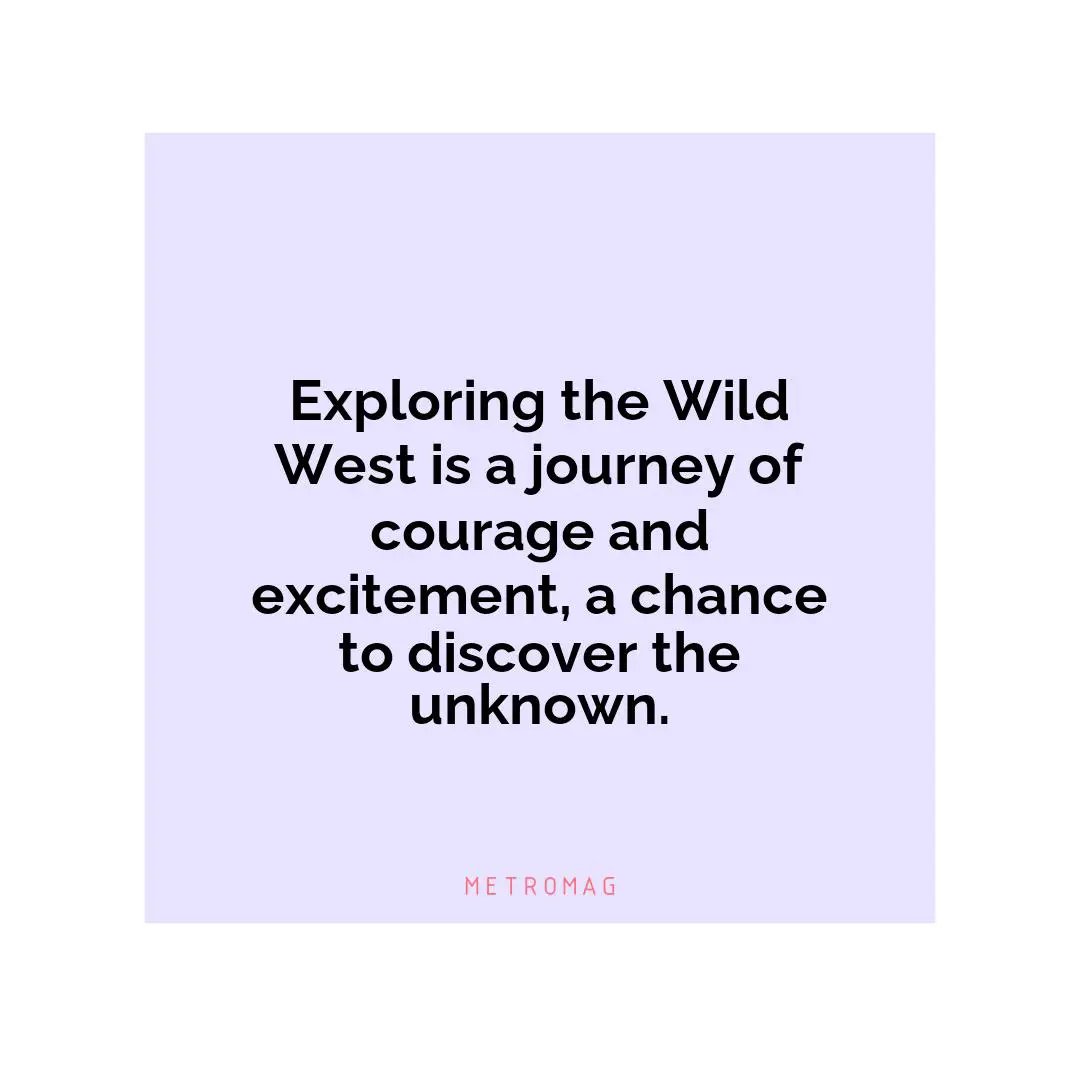 Exploring the Wild West is a journey of courage and excitement, a chance to discover the unknown.