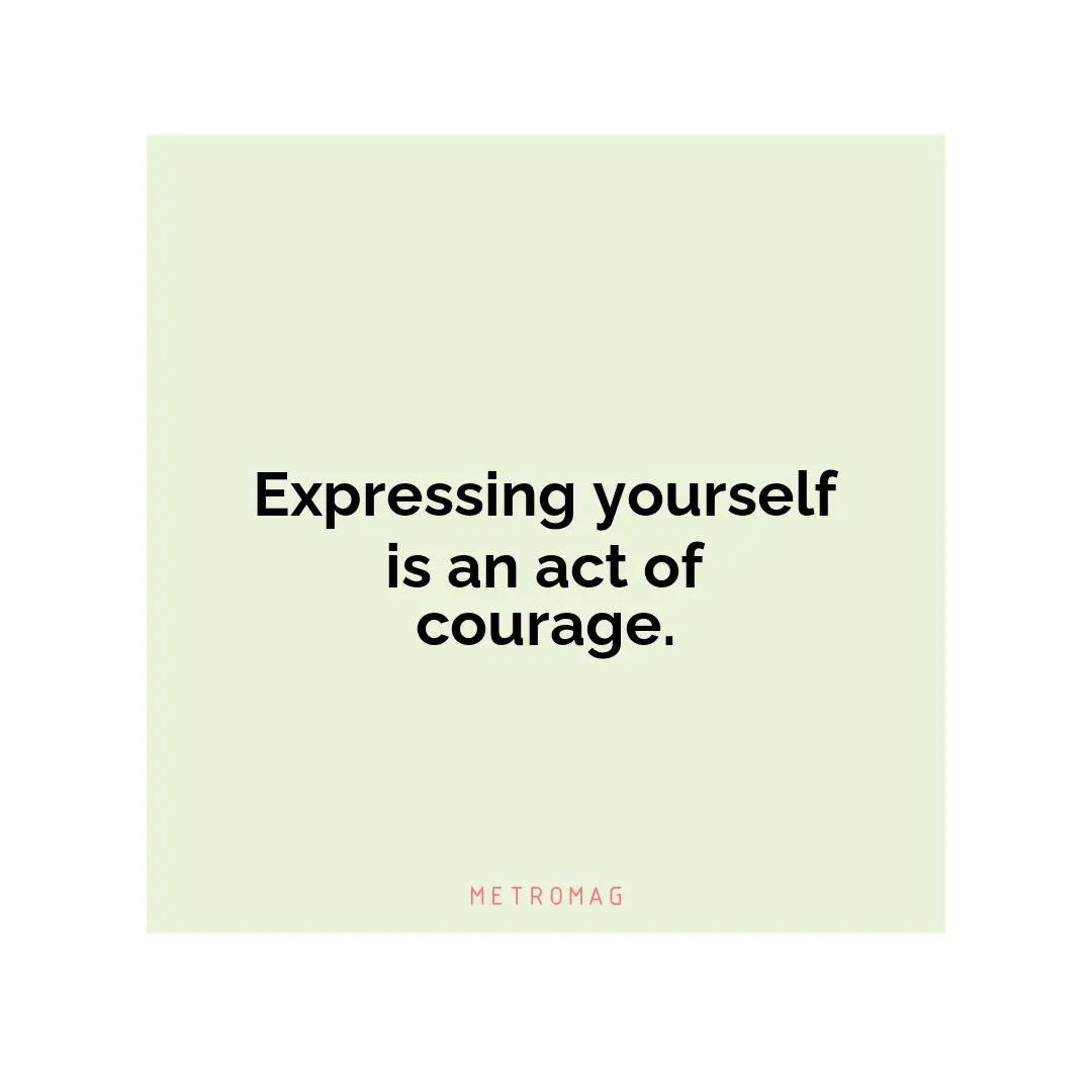 Expressing yourself is an act of courage.