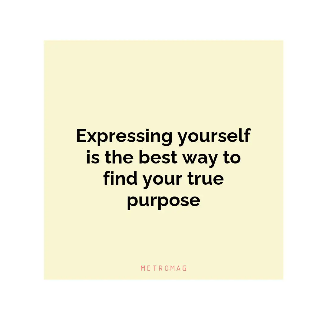 Expressing yourself is the best way to find your true purpose