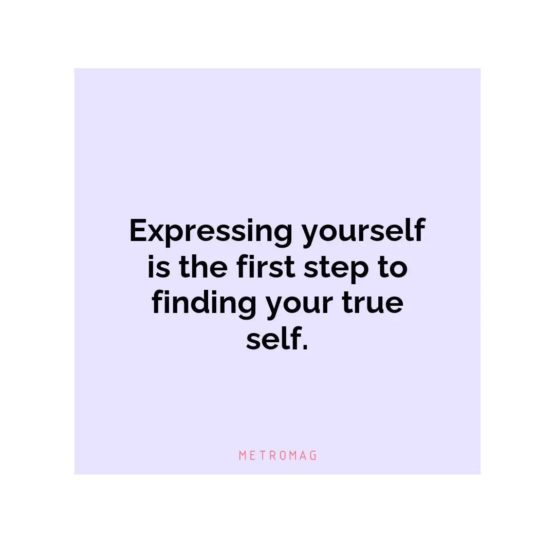 Expressing yourself is the first step to finding your true self.