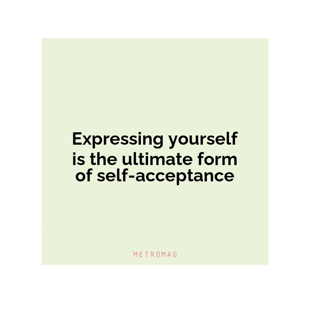 Expressing yourself is the ultimate form of self-acceptance