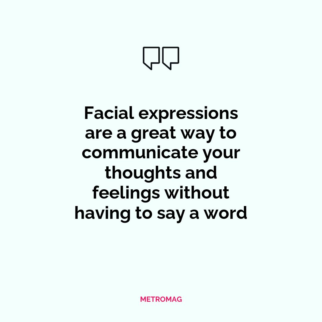 Facial expressions are a great way to communicate your thoughts and feelings without having to say a word