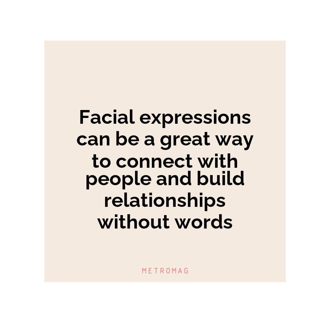 Facial expressions can be a great way to connect with people and build relationships without words