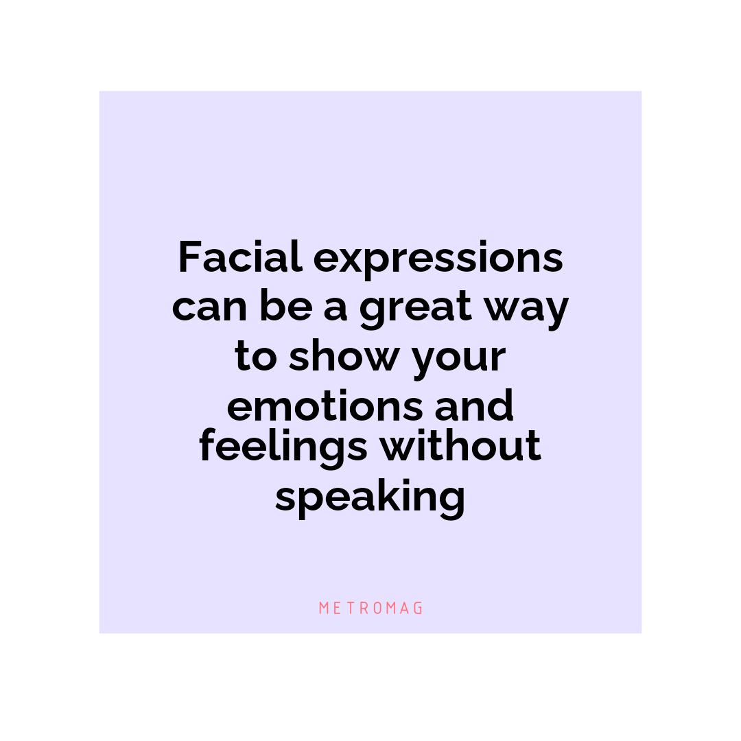 Facial expressions can be a great way to show your emotions and feelings without speaking