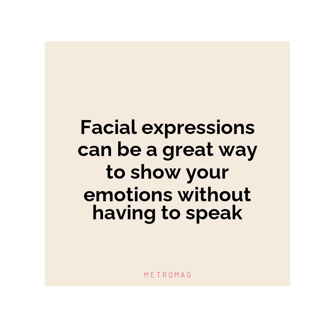 Facial expressions can be a great way to show your emotions without having to speak