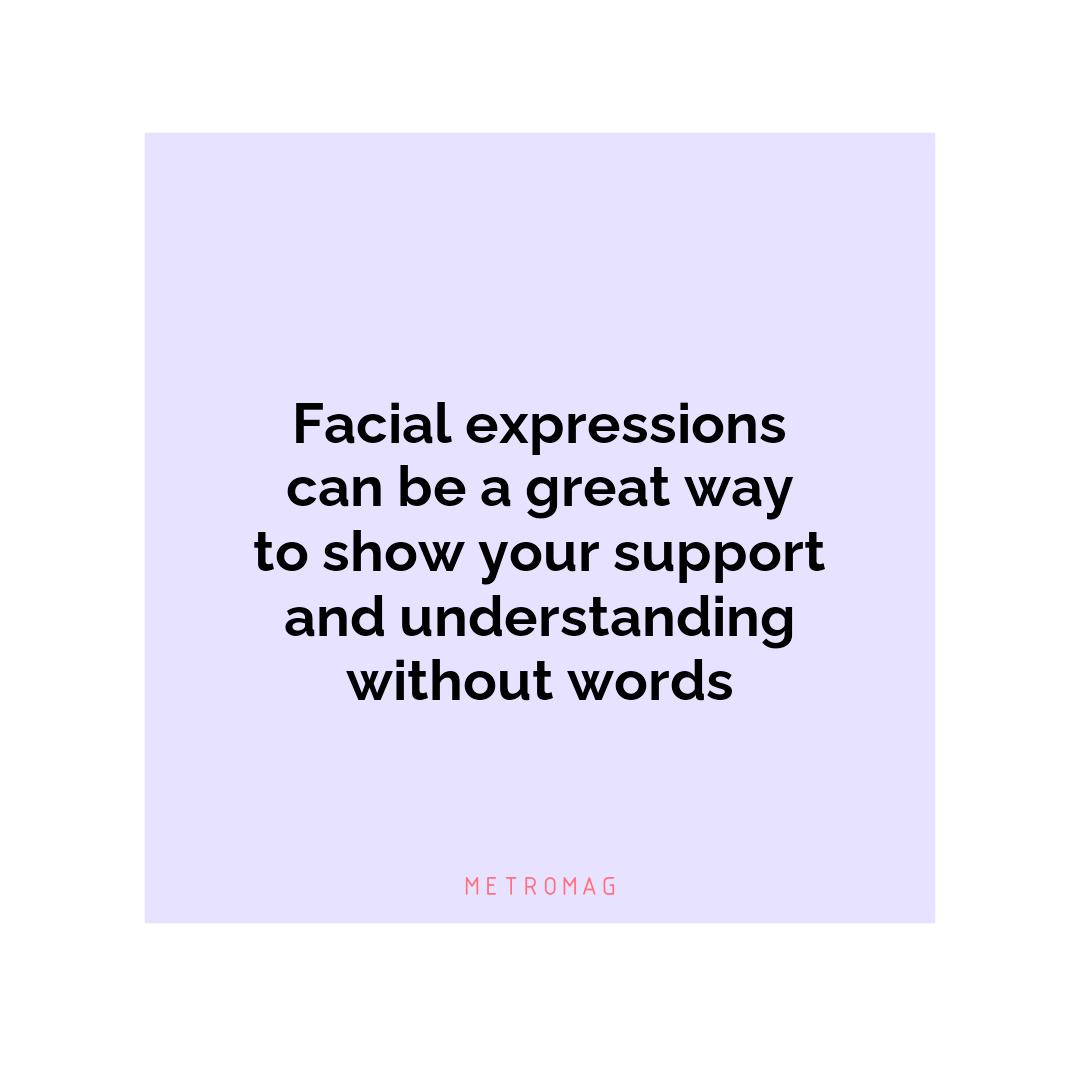 Facial expressions can be a great way to show your support and understanding without words