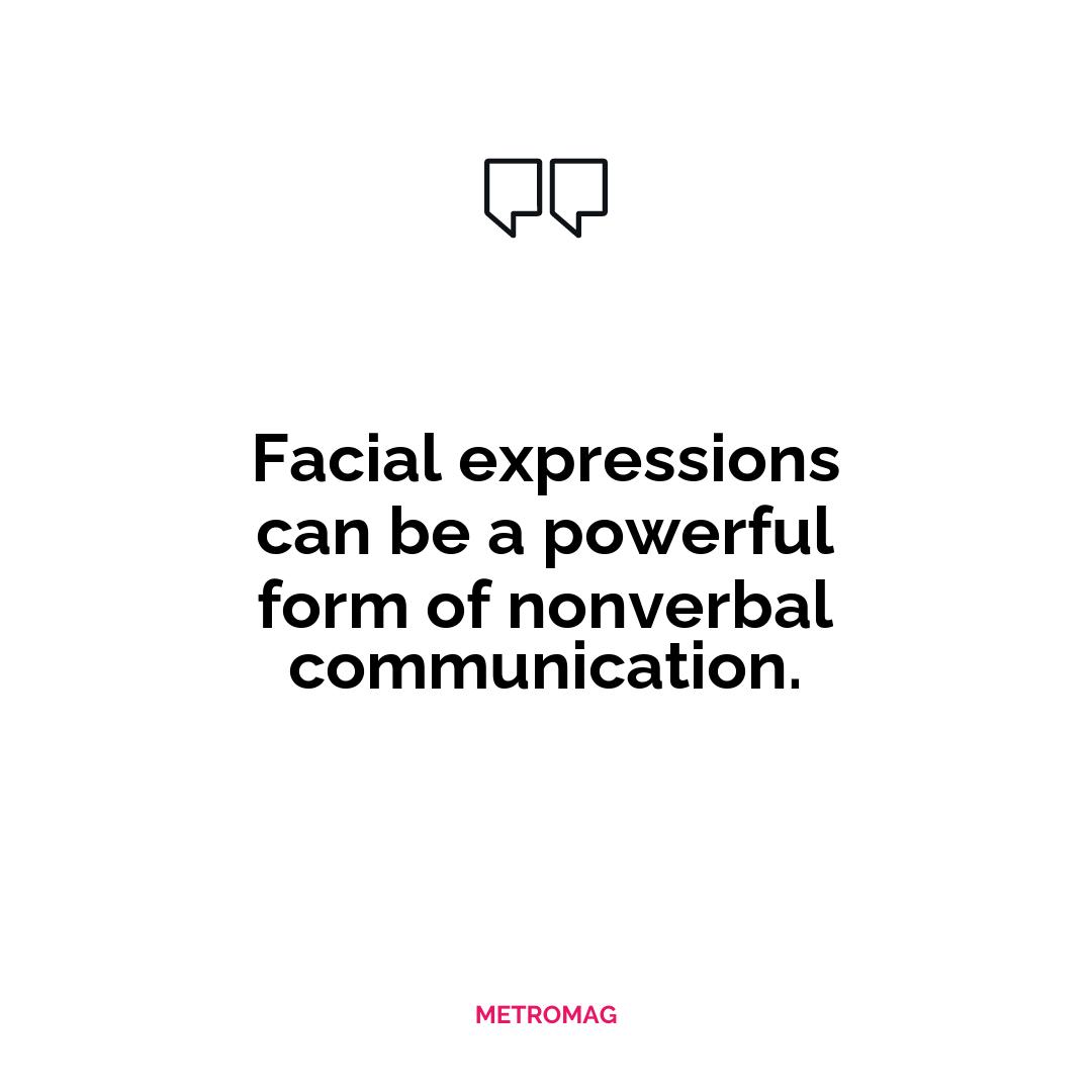 Facial expressions can be a powerful form of nonverbal communication.