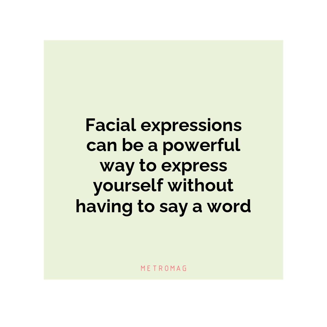 Facial expressions can be a powerful way to express yourself without having to say a word