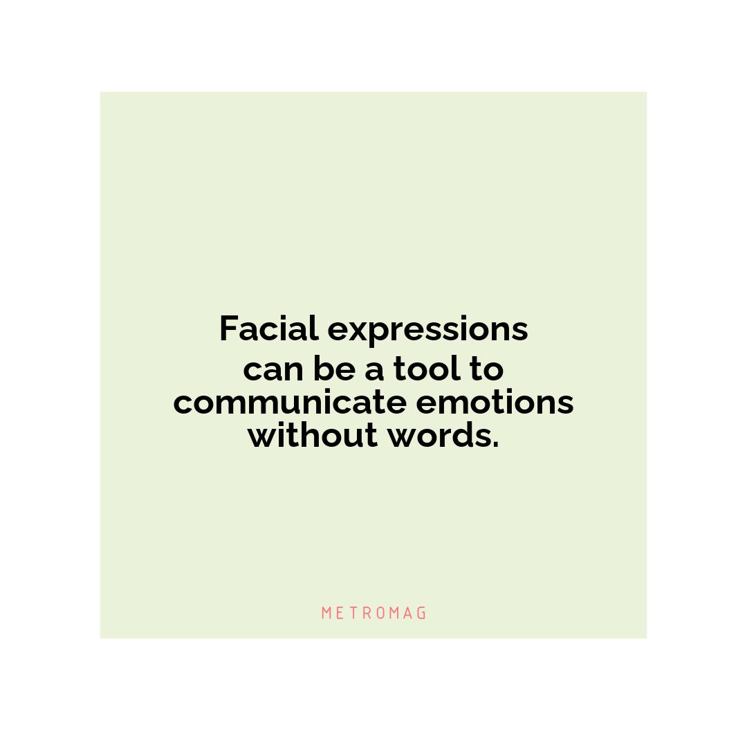 Facial expressions can be a tool to communicate emotions without words.