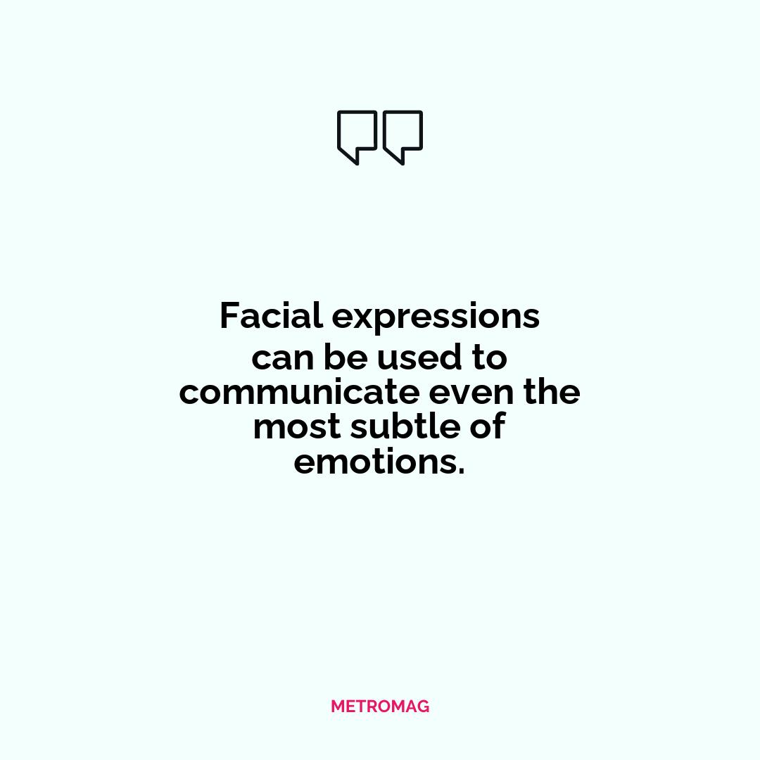 Facial expressions can be used to communicate even the most subtle of emotions.