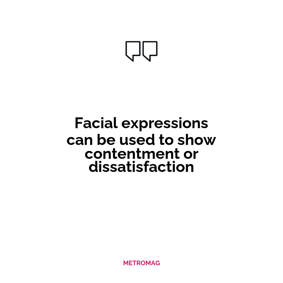 Facial expressions can be used to show contentment or dissatisfaction