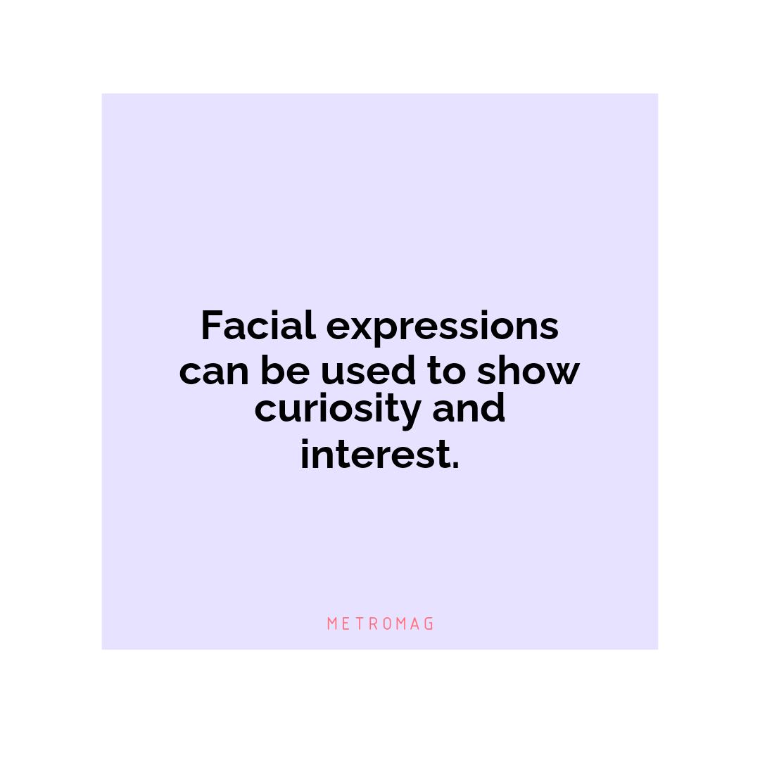 Facial expressions can be used to show curiosity and interest.