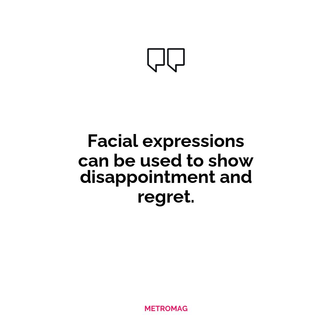 Facial expressions can be used to show disappointment and regret.