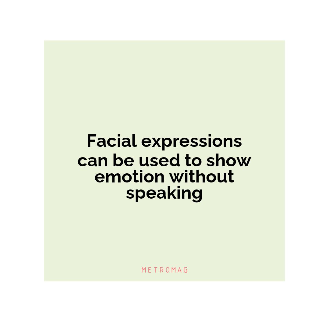 Facial expressions can be used to show emotion without speaking